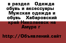  в раздел : Одежда, обувь и аксессуары » Мужская одежда и обувь . Хабаровский край,Николаевск-на-Амуре г.